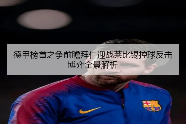 德甲榜首之争前瞻拜仁迎战莱比锡控球反击博弈全景解析