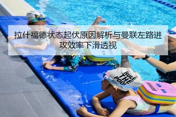 拉什福德状态起伏原因解析与曼联左路进攻效率下滑透视