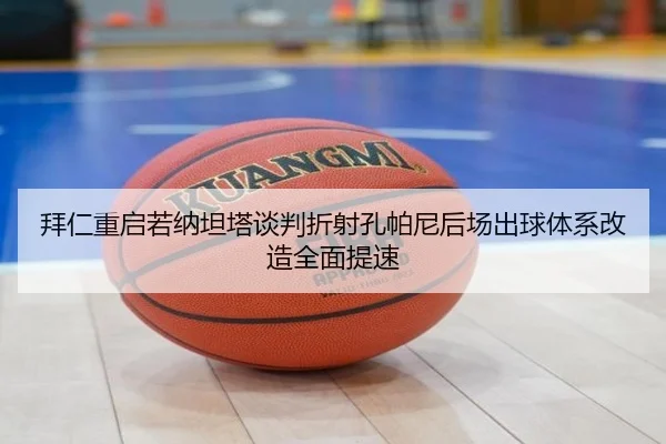 拜仁重启若纳坦塔谈判折射孔帕尼后场出球体系改造全面提速