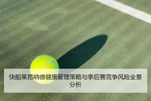 快船莱昂纳德健康管理策略与季后赛竞争风险全景分析