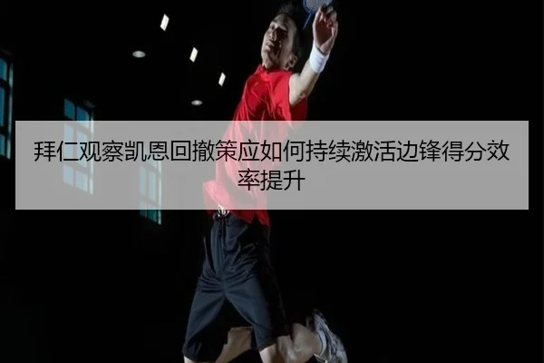 拜仁观察凯恩回撤策应如何持续激活边锋得分效率提升
