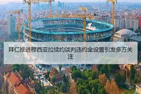 拜仁推进穆西亚拉续约谈判违约金设置引发多方关注