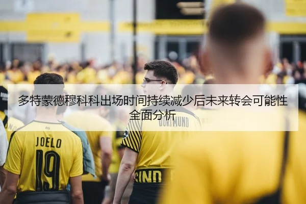 多特蒙德穆科科出场时间持续减少后未来转会可能性全面分析