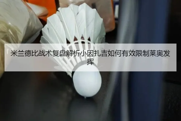 米兰德比战术复盘解析小因扎吉如何有效限制莱奥发挥