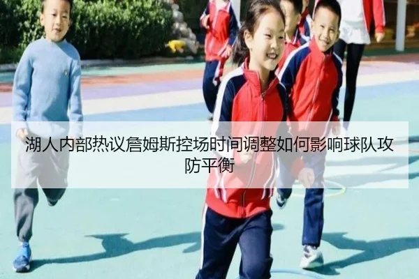 湖人内部热议詹姆斯控场时间调整如何影响球队攻防平衡