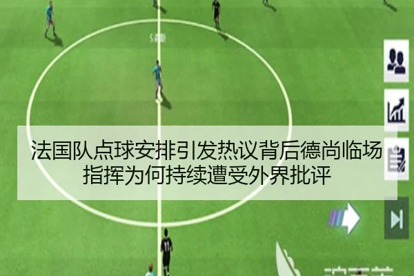 法国队点球安排引发热议背后德尚临场指挥为何持续遭受外界批评